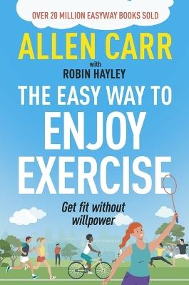 Allen Carr's Easy Way to Enjoy Exercise: Get Fit Without Willpower - Allen Carr,Robin Hayley - cover
