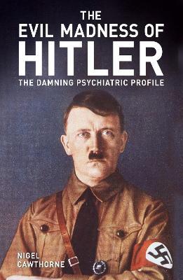 The Evil Madness of Hitler: The Damning Psychiatric Profile - Nigel Cawthorne - cover