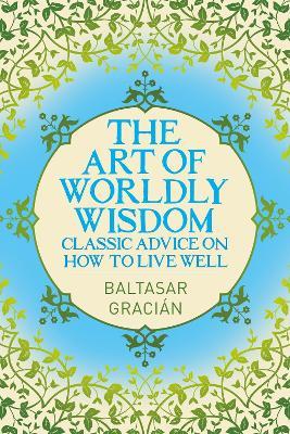 The Art of Worldly Wisdom: Classic Advice on How to Live Well - Baltasar Gracián - cover