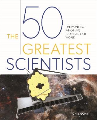 The 50 Greatest Scientists: The Pioneers Who Have Changed Our World - Jon Balchin - cover
