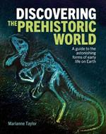 Discovering the Prehistoric World: A Guide to the Astonishing Forms of Early Life on Earth