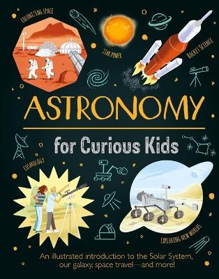 Astronomy for Curious Kids: An Illustrated Introduction to the Solar System, Our Galaxy, Space Travel--And More! - Giles Sparrow - cover