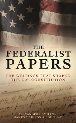 The Federalist Papers: The Writings That Shaped the U.S. Constitution - Alexander Hamilton,John Jay,James Madison - cover