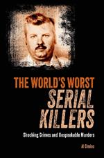 The World's Worst Serial Killers: Shocking crimes and unspeakable murders