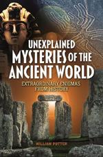 Unexplained Mysteries of the Ancient World: Extraordinary Enigmas from History