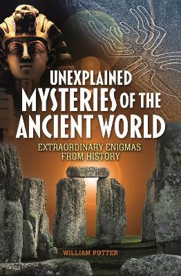 Unexplained Mysteries of the Ancient World: Extraordinary Enigmas from History - William Potter - cover
