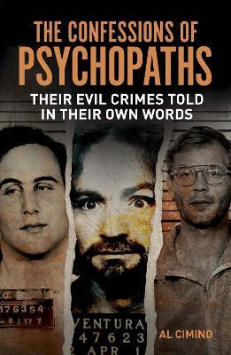 The Confessions of Psychopaths: Their Evil Crimes Told in Their Own Words - Al Cimino - cover