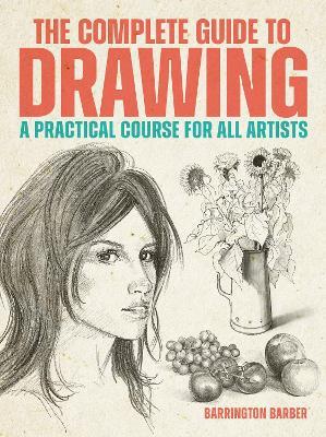 The Complete Guide to Drawing: A Practical Course for All Artists - Barrington Barber - cover