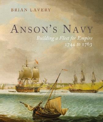 Anson's Navy: Building a Fleet for Empire 1744-1763 - Brian Lavery - cover