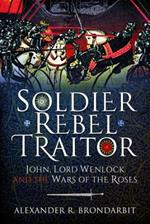 Soldier, Rebel, Traitor: John, Lord Wenlock and the Wars of the Roses