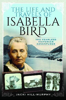 The Life and Travels of Isabella Bird: The Fearless Victorian Adventurer - Jacki Hill-Murphy - cover
