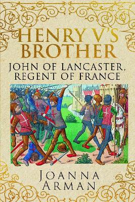 Henry V's Brother: John of Lancaster, Regent of France - Joanna Arman - cover