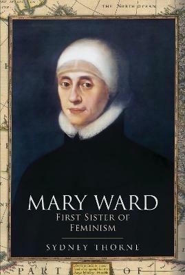 Mary Ward: First Sister of Feminism - Sydney Thorne - cover