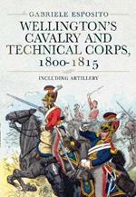 Wellington's Cavalry and Technical Corps, 1800-1815: Including Artillery
