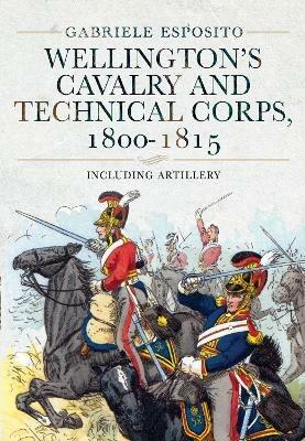 Wellington's Cavalry and Technical Corps, 1800-1815: Including Artillery - Gabriele Esposito - cover