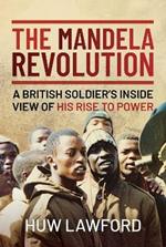 The Mandela Revolution: A British Soldier's Inside View of His Rise to Power