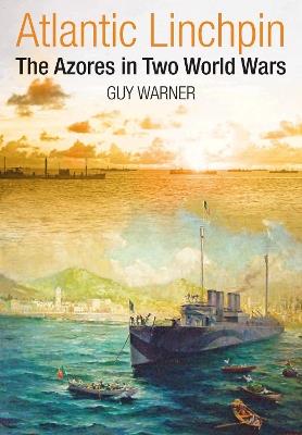 Atlantic Linchpin: The Azores in Two World Wars - Warner, Guy - cover