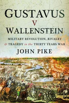 Gustavus v Wallenstein: Military Revolution, Rivalry and Tragedy in the Thirty Years War - John Pike - cover