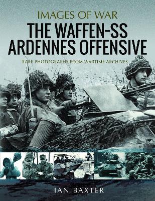 The Waffen SS Ardennes Offensive: Rare Photographs from Wartime Archives - Ian Baxter - cover