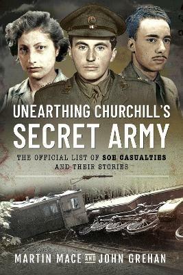 Unearthing Churchill's Secret Army: The Official List of SOE Casualties and Their Stories - Martin Mace,John Grehan - cover