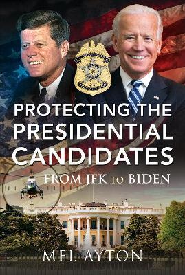 Protecting the Presidential Candidates: From JFK To Biden - Mel Ayton - cover