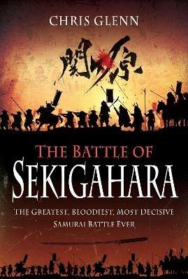 The Battle of Sekigahara: The Greatest, Bloodiest, Most Decisive Samurai Battle Ever - Chris Glenn - cover