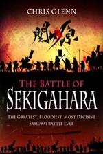 The Battle of Sekigahara: The Greatest, Bloodiest, Most Decisive Samurai Battle Ever