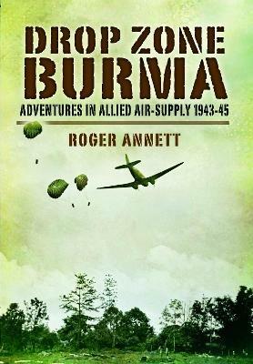 Drop Zone Burma: Adventures in Allied Air-Supply 1943-45 - Roger Annett - cover