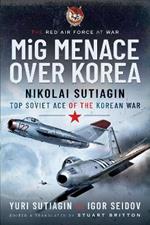 MIG Menace Over Korea: Nicolai Sutiagin, Top Ace Soviet of the Korean War
