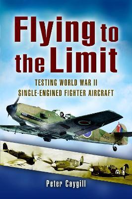 Flying to the Limit: Testing World War II Single-Engined Fighter Aircraft - Peter Caygil - cover