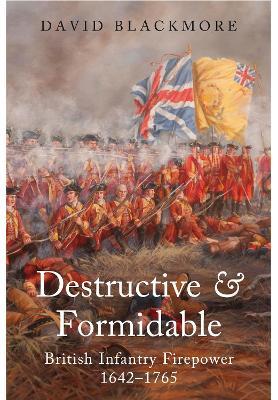 Destructive and Formidable: British Infantry Firepower, 1642 1765 - David Blackmore - cover