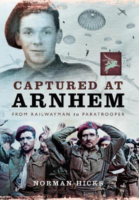 Captured at Arnhem: From Railwayman to Paratrooper - Norman Hicks - cover