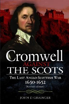 Cromwell Against the Scots: The Last Anglo-Scottish War 1650-1652 (Revised edition) - John D Grainger - cover
