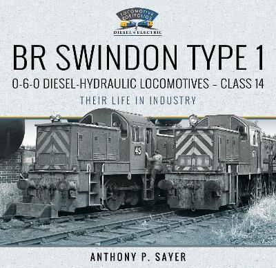 BR Swindon Type 1 0-6-0 Diesel-Hydraulic Locomotives - Class 14: Their Life in Industry - Anthony P Sayer - cover