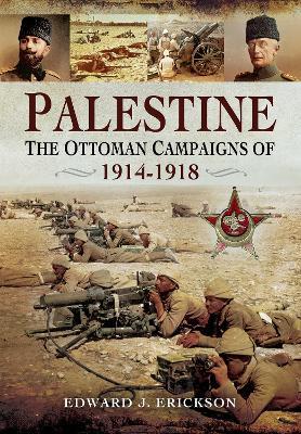 Palestine: The Ottoman Campaigns of 1914–1918 - Edward J Erickson - cover