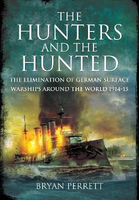 The Hunters and the Hunted: The Elimination of German Surface Warships around the World, 1914-15 - Bryan Perrett - cover