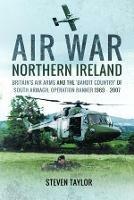 Air War Northern Ireland: Britain's Air Arms and the 'Bandit Country' of South Armagh, Operation Banner 1969-2007 - Steven Taylor - cover