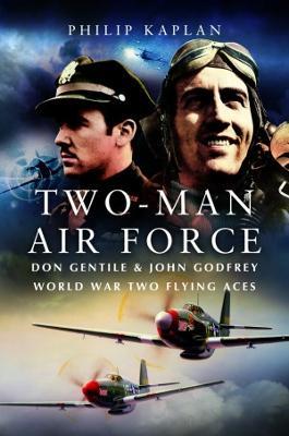 Two-Man Air Force: Don Gentile & John Godfrey: World War II Flying Legends - Philip Kaplan - cover