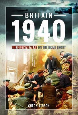 Britain 1940: The Decisive Year on the Home Front - Anton Rippon - cover