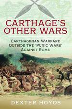 Carthage's Other Wars: Carthaginian Warfare Outside the 'Punic Wars' Against Rome