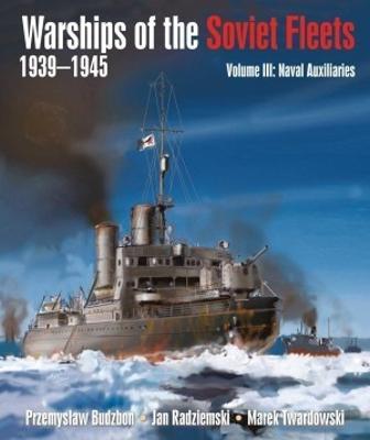 Warships of the Soviet Fleets, 1939-1945: Volume III Naval Auxiliaries - Przemyslaw Budzbon,Jan Radziemski, Marek Twardowski - cover