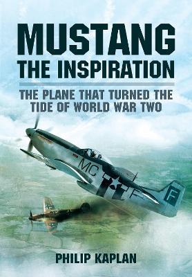 Mustang the Inspiration: The Plane That Turned the Tide in World War Two - Philip Kaplan - cover