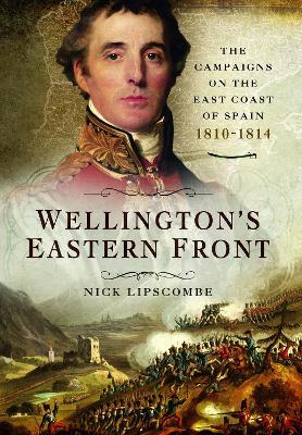 Wellington's Eastern Front: The Campaign on the East Coast of Spain, 1810–1814 - Nick Lipscombe - cover