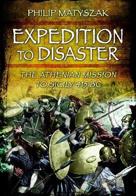 Expedition to Disaster: The Athenian Mission to Sicily 415 BC - Philip Matyszak - cover