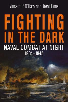 Fighting in the Dark: Naval Combat at Night, 1904 1945 - Vincent P O'Hara,Trent Hone - cover