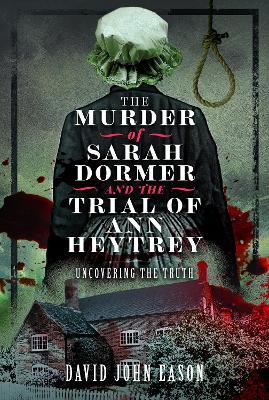 The Murder of Sarah Dormer and the Trial of Ann Heytrey: Uncovering the Truth - David John Eason - cover
