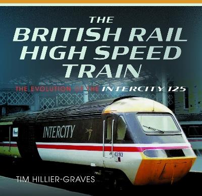 The British Rail High Speed Train: The Evolution of the Inter City 125 - Tim Hillier-Graves - cover