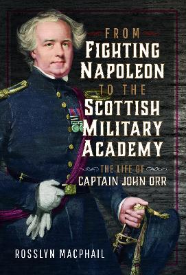 From Fighting Napoleon to the Scottish Military Academy: The Life of Captain John Orr - Rosslyn Macphail - cover