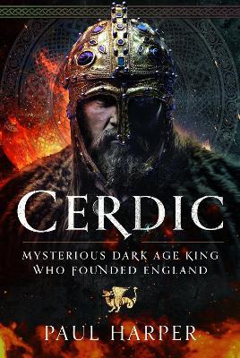 CERDIC: Mysterious Dark Age king who founded England - Paul Harper - cover