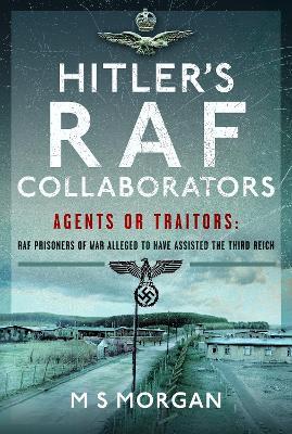Hitler's RAF Collaborators: Agents or Traitors: RAF Prisoners of War Alleged to Have Assisted the Third Reich - M S Morgan - cover